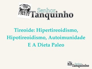 Tireoide: Hipertireoidismo,
Hipotireoidismo, Autoimunidade
E A Dieta Paleo
 