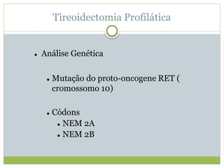 Tireoidectomia Profilática
 Análise Genética
 Mutação do proto-oncogene RET (
cromossomo 10)
 Códons
 NEM 2A
 NEM 2B
 