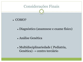 Considerações Finais
 COMO?
 Diagnóstico (anamnese e exame físico)
 Análise Genética
 Multidisciplinariedade ( Pediatria,
Genética) → centro terciário
 