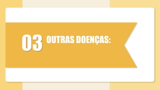 03 OUTRAS DOENÇAS:
 