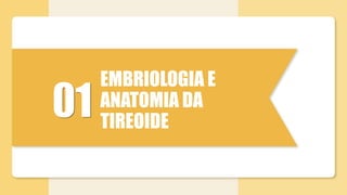 01
EMBRIOLOGIA E
ANATOMIA DA
TIREOIDE
 