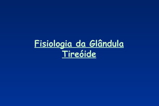 Fisiologia da Glândula
       Tireóide
 