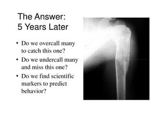The Answer:
5 Years Later
• Do we overcall many
  to catch this one?
• Do we undercall many
  and miss this one?
• Do we find scientific
  markers to predict
  behavior?
 
