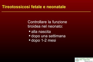 Tireotossicosi fetale e neonatale

Controllare la funzione
tiroidea nel neonato:
 alla nascita
 dopo una settimana
 dopo 1-2 mesi

 