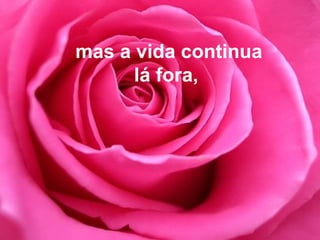 mas a vida continua lá fora,  