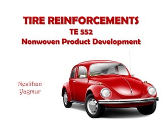 TIRE REINFORCEMENTS
TE 552
Nonwoven Product Development
Neslihan
Yagmur
 