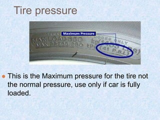Tire pressure
 This is the Maximum pressure for the tire not
the normal pressure, use only if car is fully
loaded.
 
