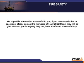 We hope this information was useful to you, if you have any doubts or questions, please contact the members of your QHSES team they will be glad to assist you in anyway they can, have a safe and successful day. TIRE SAFETY  
