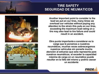 Another important point to consider is the load we put on our tires, many times we overload our vehicles without paying any attention to the strain this puts on our tires, exceeding the maximum load rating on a tire may also lead to tire failure and could result in an accident. Otro punto importante a considerar es la carga que le ponemos a nuestros neumáticos, muchas veces sobrecargamos nuestros vehículos sin ponerle mucha atención al esfuerzo que esto representa para nuestros neumáticos, el exceder la capacidad máxima de carga en un neumático puede resultar en la falla del mismo y podría causar un accidente TIRE SAFETY  SEGURIDAD DE NEUMATICOS 