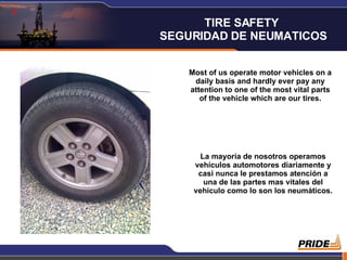 1 Most of us operate motor vehicles on a daily basis and hardly ever pay any attention to one of the most vital parts of the vehicle which are our tires. La mayoría de nosotros operamos vehículos automotores diariamente y casi nunca le prestamos atención a una de las partes mas vitales del vehiculo como lo son los neumáticos. TIRE SAFETY  SEGURIDAD DE NEUMATICOS 