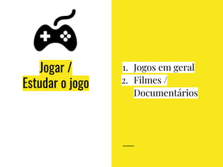 Jogar /
Estudar o jogo
1. Jogos em geral
2. Filmes /
Documentários
 