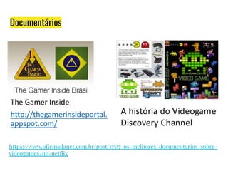 Documentários
https://www.oficinadanet.com.br/post/17557-os-melhores-documentarios-sobre-
videogames-no-netflix
 