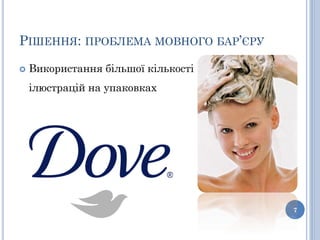 РІШЕННЯ: ПРОБЛЕМА МОВНОГО БАР’ЄРУ

   Використання більшої кількості
    ілюстрацій на упаковках




                                     7
 