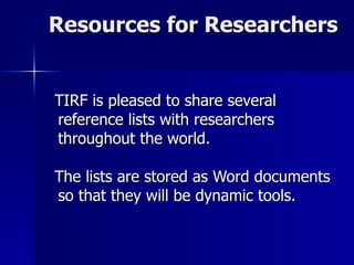Resources for Researchers TIRF is pleased to share several reference lists with researchers throughout the world.  The lists are stored as Word documents so that they will be dynamic tools.  
