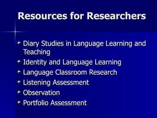 Resources for Researchers Diary Studies in Language Learning and Teaching Identity and Language Learning Language Classroom Research Listening Assessment Observation Portfolio Assessment 