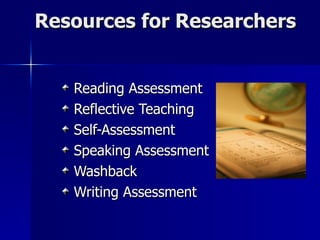 Resources for Researchers Reading Assessment Reflective Teaching Self-Assessment Speaking Assessment Washback Writing Assessment 