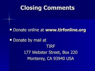 Closing Comments Donate online at  www.tirfonline.org Donate by mail at TIRF 177 Webster Street, Box 220 Monterey, CA 93940 USA 