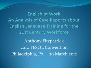 Anthony Fitzpatrick
     2012 TESOL Convention
Philadelphia, PA 29 March 2012
 