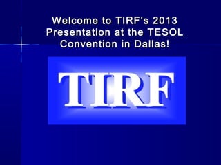 Welcome to TIRF’s 2013
Presentation at the TESOL
  Convention in Dallas!
 