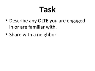 Task
• Describe any OLTE you are engaged
  in or are familiar with.
• Share with a neighbor.
 