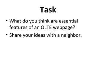 Task
• What do you think are essential
  features of an OLTE webpage?
• Share your ideas with a neighbor.
 