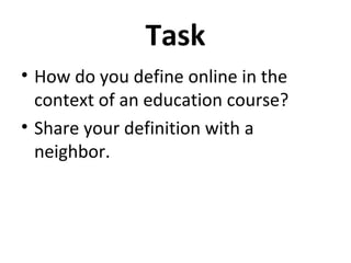 Task
• How do you define online in the
  context of an education course?
• Share your definition with a
  neighbor.
 