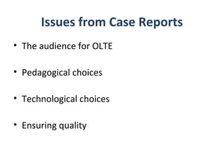 Issues from Case Reports
• The audience for OLTE

• Pedagogical choices

• Technological choices

• Ensuring quality
 