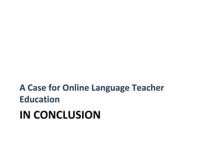 A Case for Online Language Teacher
Education
IN CONCLUSION
 