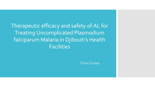 Therapeutic efficacy and safety of AL for
Treating Uncomplicated Plasmodium
falciparum Malaria in Djibouti's Health
Facilities
Tirhas Endale
 
