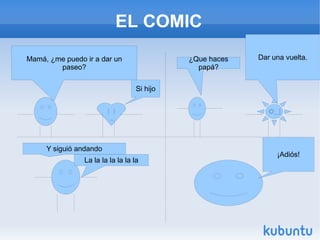 EL COMIC Mamá, ¿me puedo ir a dar un paseo? Si hijo ¿Que haces papá? Dar una v uelta . Y siguió andando  La la la la la la la ¡Adiós! 