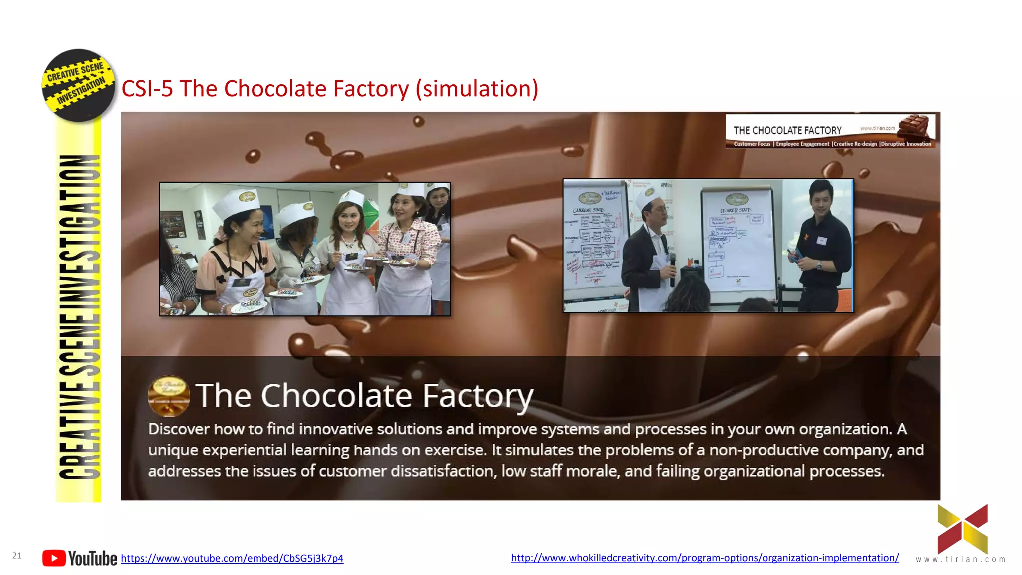 21 w w w . t i r i a n . c o mw w w . t i r i a n . c o m
CSI-5 The Chocolate Factory (simulation)
1
https://www.youtube.com/embed/CbSG5j3k7p4 http://www.whokilledcreativity.com/program-options/organization-implementation/
 