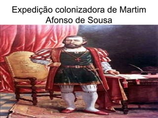 Expedição colonizadora de Martim
Afonso de Sousa
 