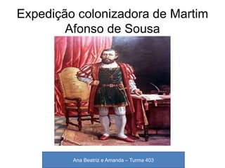 Expedição colonizadora de Martim
Afonso de Sousa
Ana Beatriz e Amanda – Turma 403
 
