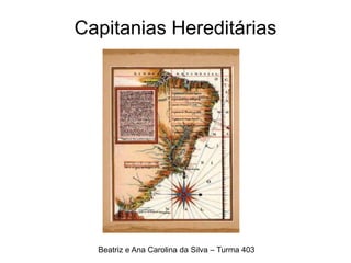 Capitanias Hereditárias
Beatriz e Ana Carolina da Silva – Turma 403
 