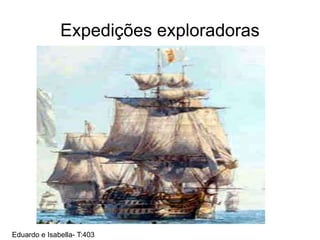 Expedições exploradoras
Eduardo e Isabella- T:403
 