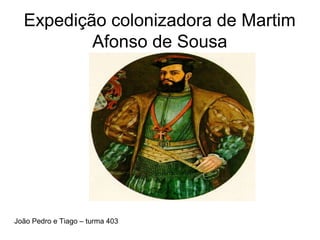Expedição colonizadora de Martim
Afonso de Sousa
João Pedro e Tiago – turma 403
 