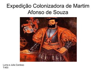 Expedição Colonizadora de Martim
Afonso de Souza
Luma e Julia Cardoso
T:403
 