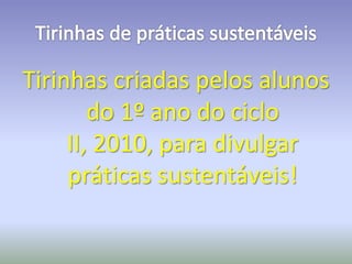 Tirinhas de práticas sustentáveis Tirinhas criadas pelos alunos do 1º ano do ciclo II, 2010, para divulgar práticas sustentáveis! 