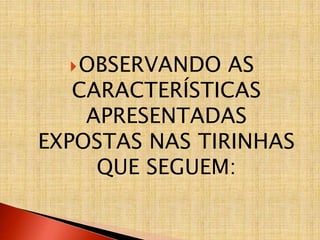 OBSERVANDO AS
CARACTERÍSTICAS
APRESENTADAS
EXPOSTAS NAS TIRINHAS
QUE SEGUEM:
 