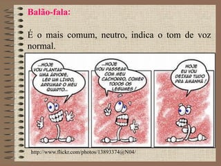 Balão-fala:
É o mais comum, neutro, indica o tom de voz
normal.
http://www.flickr.com/photos/13893374@N04/
 