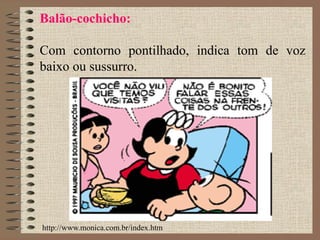 Balão-cochicho:
Com contorno pontilhado, indica tom de voz
baixo ou sussurro.
http://www.monica.com.br/index.htm
 