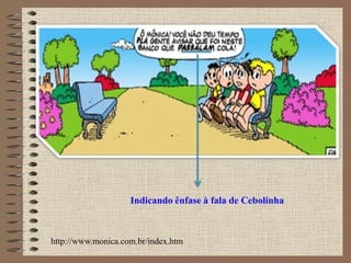 .
Indicando ênfase à fala de Cebolinha
http://www.monica.com.br/index.htm
 