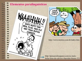 Elementos paralinguísticos
http://pensarenlouquece.com/as-mais-
belas-tiras-de-calvin-e-haroldo/#more-321
http://www.monica.com.br/index.htm
 