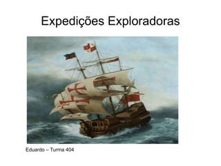 Expedições Exploradoras
Eduardo – Turma 404
 