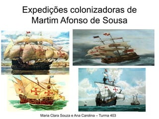 Expedições colonizadoras de
Martim Afonso de Sousa
Maria Clara Souza e Ana Carolina – Turma 403
 