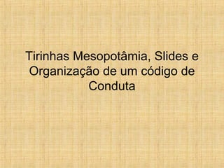Tirinhas Mesopotâmia, Slides e
 Organização de um código de
           Conduta
 