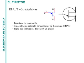 EL TIRISTORELECTRÓNICADEPOTENCIA
EL UJT - Características
• Transistor de monounión
• Especialmente indicado para circuitos de disparo de TRIAC
• Tiene tres terminales, dos base y un emisor
 