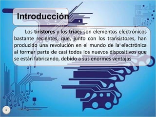Introducción
Tiristores y Triac2
Los tiristores y los triacs son elementos electrónicos
bastante recientes, que, junto con...