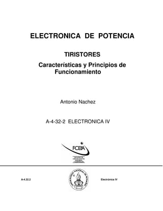 ELECTRONICA DE POTENCIA

                    TIRISTORES
           Características y Principios de
                Funcionamiento



                  Antonio Nachez


             A-4-32-2 ELECTRONICA IV




A-4.32.2                           Electrónica IV
 