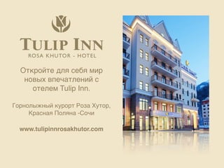 Откройте для себя мир
   новых впечатлений с
     отелем Tulip Inn.

Горнолыжный курорт Роза Хутор,
     Красная Поляна -Сочи

  www.tulipinnrosakhutor.com
 